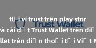 tải ví trust trên play store Cách tải và cài đặt Trust Wallet trên điện thoại tại Việt Nam