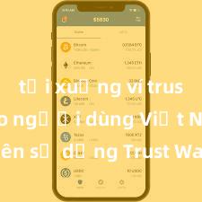 tải xuống ví trust Tại sao người dùng Việt Nam nên sử dụng Trust Wallet? Lợi ích và rủi ro