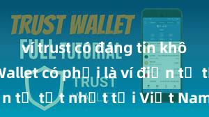 ví trust có đáng tin không Trust Wallet có phải là ví điện tử tốt nhất tại Việt Nam không?