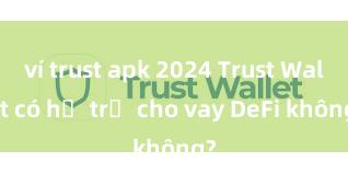 ví trust apk 2024 Trust Wallet có hỗ trợ cho vay DeFi không?