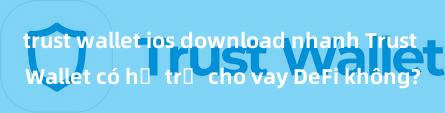 trust wallet ios download nhanh Trust Wallet có hỗ trợ cho vay DeFi không?