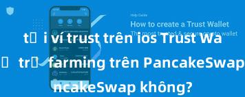 tải ví trust trên ios Trust Wallet có hỗ trợ farming trên PancakeSwap không?