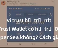 ví trust hỗ trợ nft không Trust Wallet có hỗ trợ OpenSea không? Cách giao dịch NFT